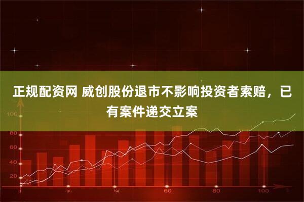 正规配资网 威创股份退市不影响投资者索赔，已有案件递交立案