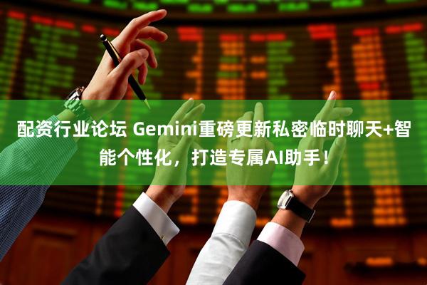 配资行业论坛 Gemini重磅更新私密临时聊天+智能个性化，打造专属AI助手！